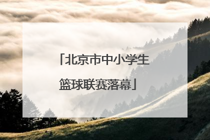 北京市中小学生篮球联赛落幕
